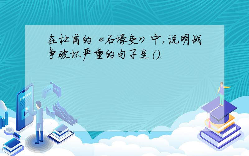 在杜甫的《石壕吏》中,说明战争破坏严重的句子是（）.