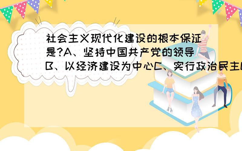 社会主义现代化建设的根本保证是?A、坚持中国共产党的领导B、以经济建设为中心C、实行政治民主D、坚持民主集中制