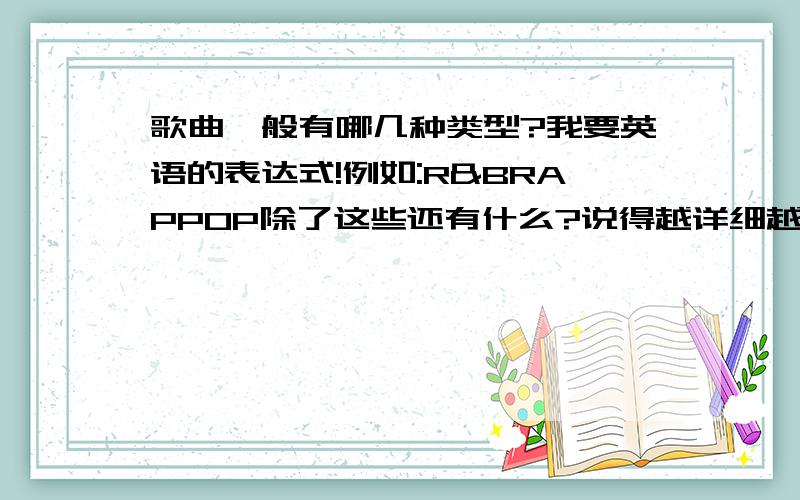 歌曲一般有哪几种类型?我要英语的表达式!例如:R&BRAPPOP除了这些还有什么?说得越详细越好!