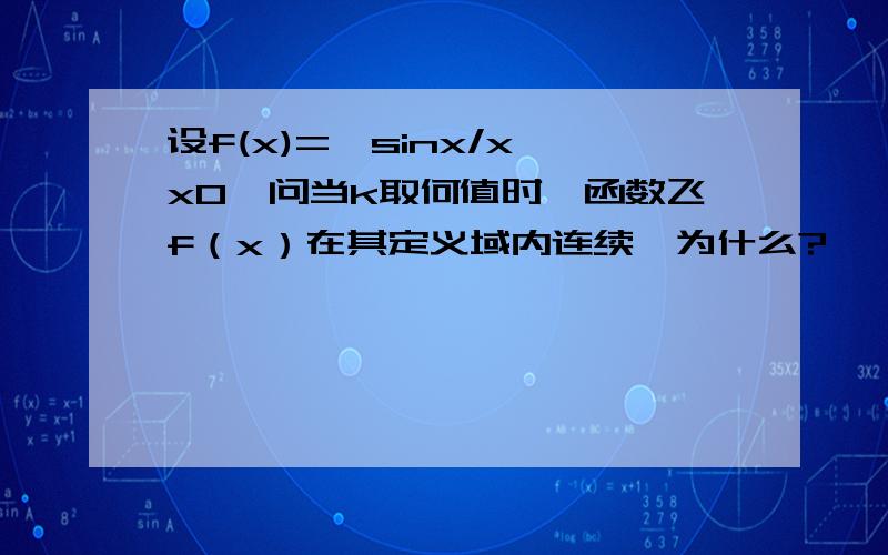 设f(x)={sinx/x x0,问当k取何值时,函数飞f（x）在其定义域内连续,为什么?