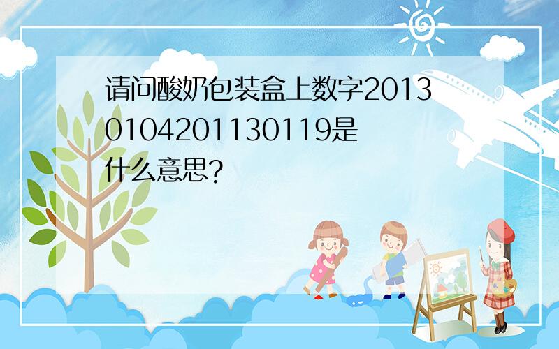 请问酸奶包装盒上数字20130104201130119是什么意思?