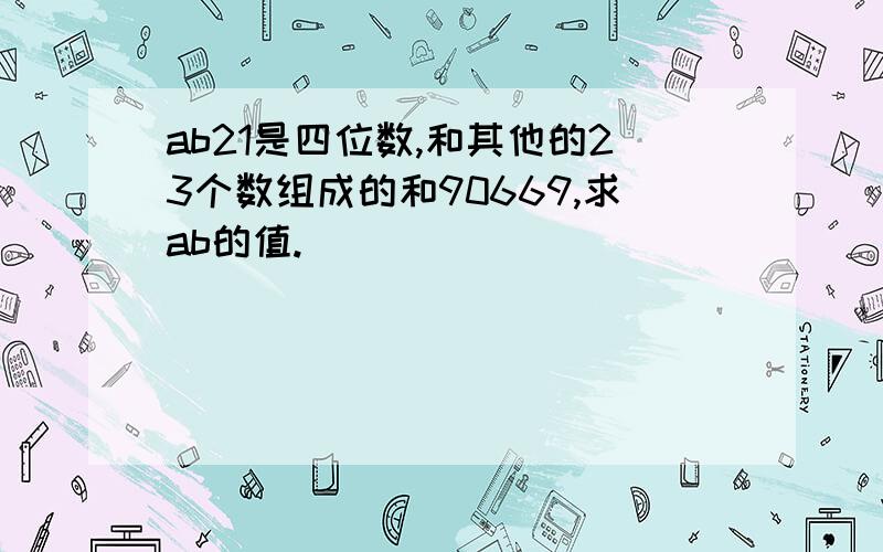 ab21是四位数,和其他的23个数组成的和90669,求ab的值.