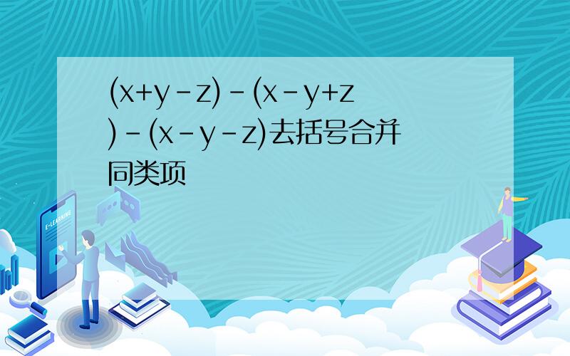 (x+y-z)-(x-y+z)-(x-y-z)去括号合并同类项