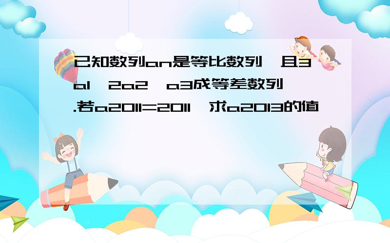 已知数列an是等比数列,且3a1,2a2,a3成等差数列.若a2011=2011,求a2013的值