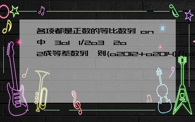 各项都是正数的等比数列 an中,3a1,1/2a3,2a2成等差数列,则(a2012+a2014)/(a2013+a2011)