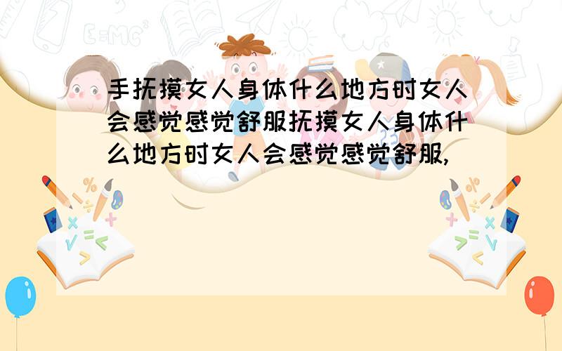 手抚摸女人身体什么地方时女人会感觉感觉舒服抚摸女人身体什么地方时女人会感觉感觉舒服,