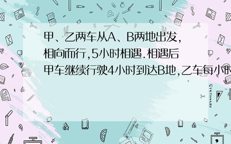 甲、乙两车从A、B两地出发,相向而行,5小时相遇.相遇后甲车继续行驶4小时到达B地,乙车每小时行40.A、B两地相距多少千米.（三种方法哦!）我可以提高悬赏啊