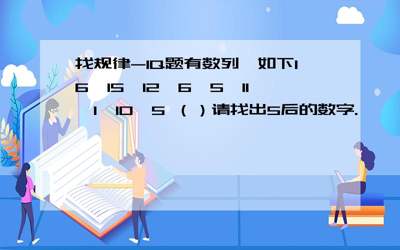 找规律-IQ题有数列,如下16,15,12,6,5,11,1,10,5 （）请找出5后的数字.