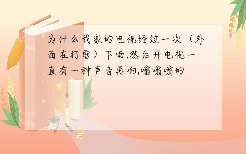 为什么我家的电视经过一次（外面在打雷）下雨,然后开电视一直有一种声音再响,嗡嗡嗡的