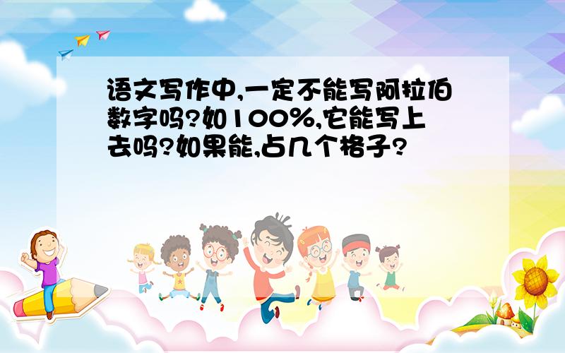 语文写作中,一定不能写阿拉伯数字吗?如100％,它能写上去吗?如果能,占几个格子?