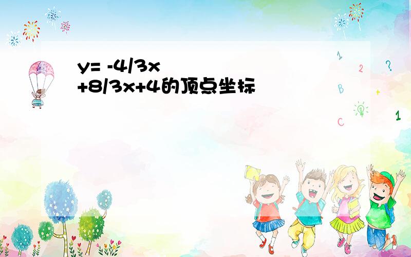 y= -4/3x²+8/3x+4的顶点坐标