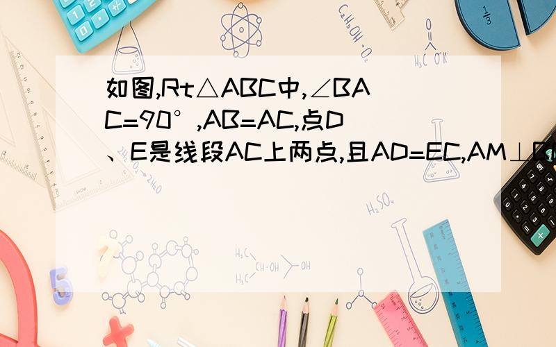 如图,Rt△ABC中,∠BAC=90°,AB=AC,点D、E是线段AC上两点,且AD=EC,AM⊥BD,垂足为M,AM的延长线交BC于点N,直线BD与直线NE相交于点F（1）求证：AN+NE=BD；（2）试判断△DEF的形状,并加以证明.