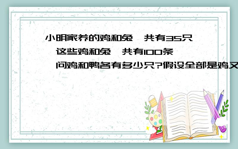 小明家养的鸡和兔一共有35只,这些鸡和兔一共有100条膇,问鸡和鸭各有多少只?假设全部是鸡又该怎么算呢?