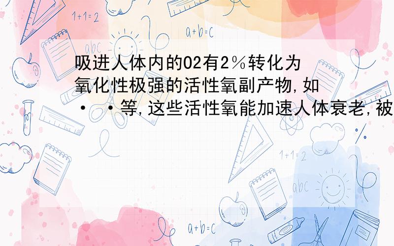 吸进人体内的O2有2％转化为氧化性极强的活性氧副产物,如· ·等,这些活性氧能加速人体衰老,被称为“夺命杀手”.我国科学家尝试用含硒化合物Na2SeO3消除人体内的活性氧,在消除活性氧时,Na2S