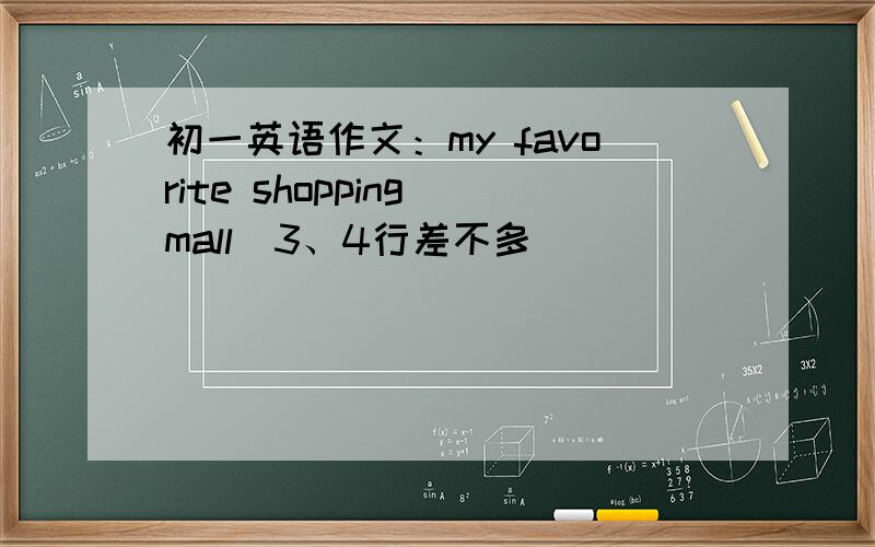 初一英语作文：my favorite shopping mall（3、4行差不多