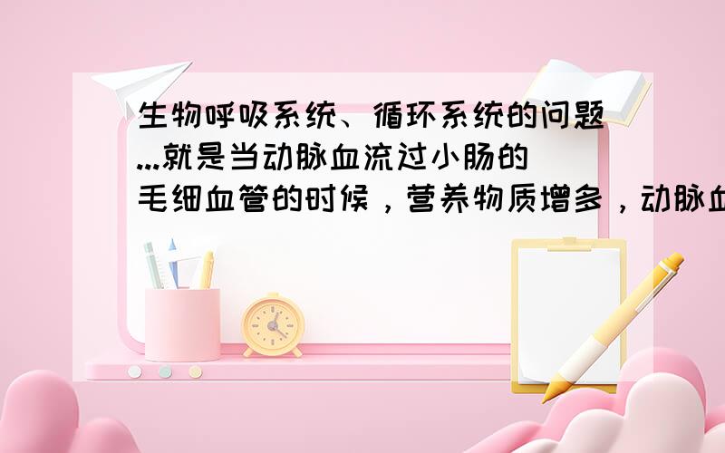 生物呼吸系统、循环系统的问题...就是当动脉血流过小肠的毛细血管的时候，营养物质增多，动脉血变静脉血...  那那些营养物质是在运回心脏的过程中和组织细胞进行物质交换还是经过心