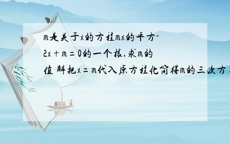 m是关于x的方程mx的平方-2x+m=0的一个根,求m的值 解把x=m代入原方程化简得m的三次方=m两边同除以m得m的平两边同除以m得m的平方=1所以m=1，把m=1代入原方程检验可知m=1符合题意，请问这个解题