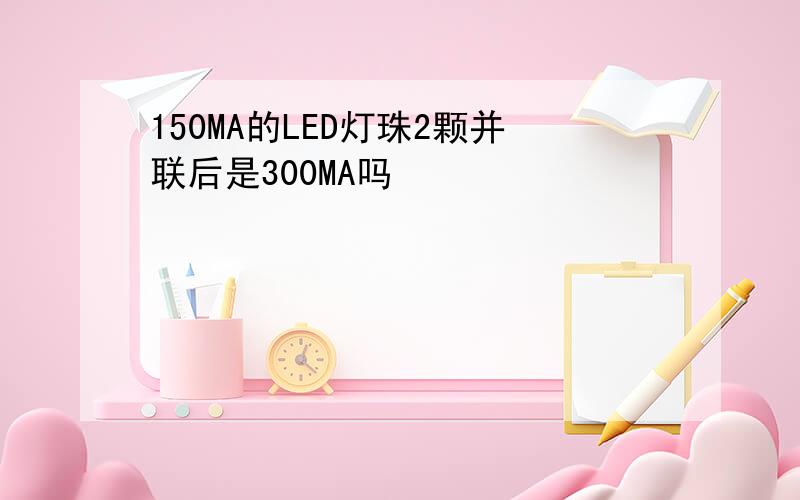 150MA的LED灯珠2颗并联后是300MA吗