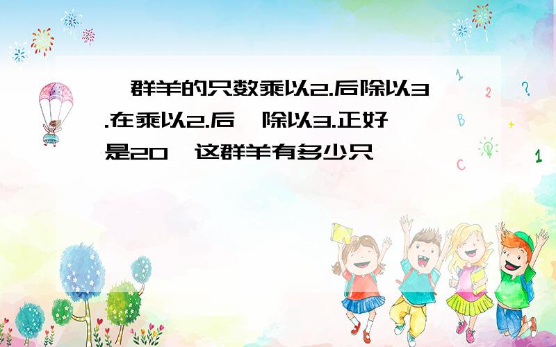 一群羊的只数乘以2.后除以3.在乘以2.后,除以3.正好是20,这群羊有多少只