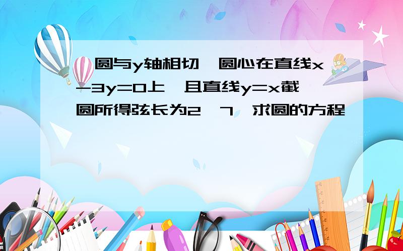 一圆与y轴相切,圆心在直线x-3y=0上,且直线y=x截圆所得弦长为2√7,求圆的方程