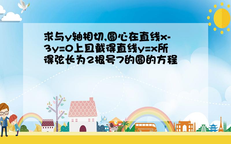 求与y轴相切,圆心在直线x-3y=0上且截得直线y=x所得弦长为2根号7的圆的方程