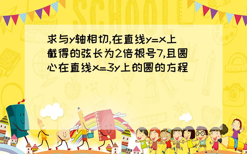 求与y轴相切,在直线y=x上截得的弦长为2倍根号7,且圆心在直线x=3y上的圆的方程