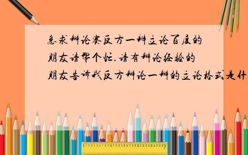 急求辩论赛反方一辨立论百度的朋友请帮个忙.请有辩论经验的朋友告诉我反方辩论一辩的立论格式是什么样的,如何展开论述.题目是《中年是和谐星城助力中国梦的主力军》.它要求2分钟~~谢