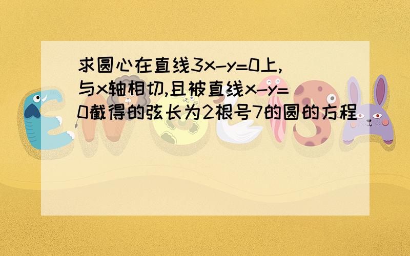 求圆心在直线3x-y=0上,与x轴相切,且被直线x-y=0截得的弦长为2根号7的圆的方程