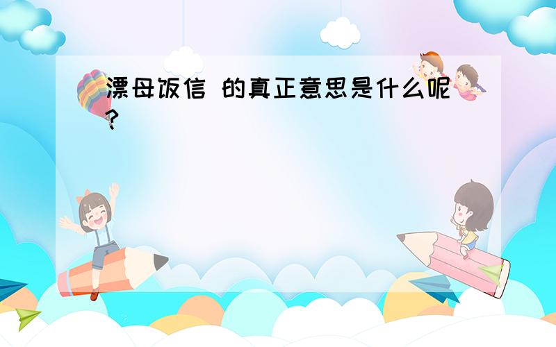 漂母饭信 的真正意思是什么呢?