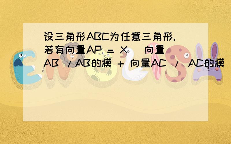 设三角形ABC为任意三角形,若有向量AP = X (向量AB /AB的模 + 向量AC / AC的模 ）,X为实数,则P可能是三角形ABC的?A 内心 B 外心 C 重心 D 垂心 我也知道选A