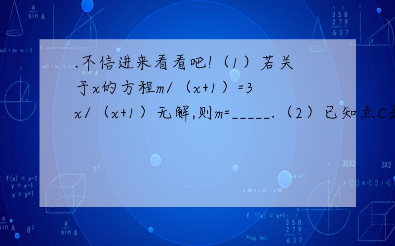 .不信进来看看吧!（1）若关于x的方程m/（x+1）=3x/（x+1）无解,则m=_____.（2）已知点C是线段AB的黄金分割点,且AC＞BC,AB=4,则BC=_____.