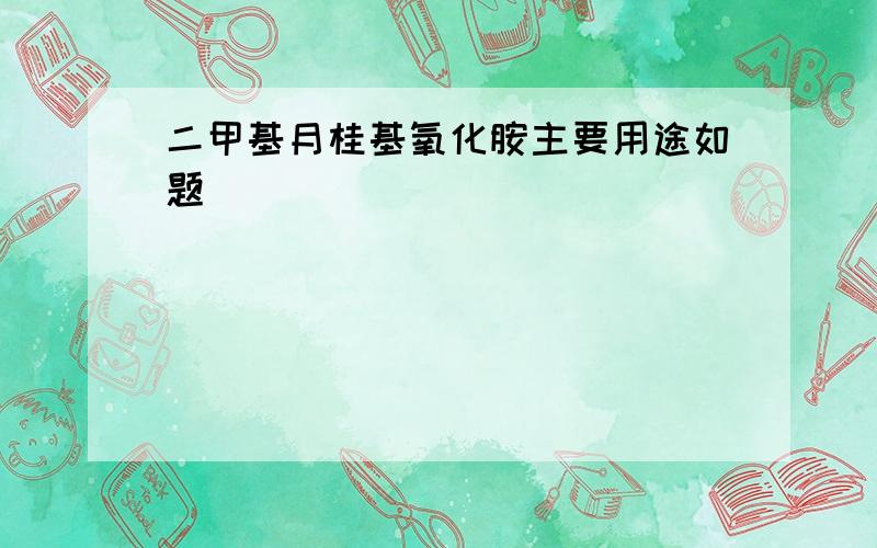 二甲基月桂基氧化胺主要用途如题