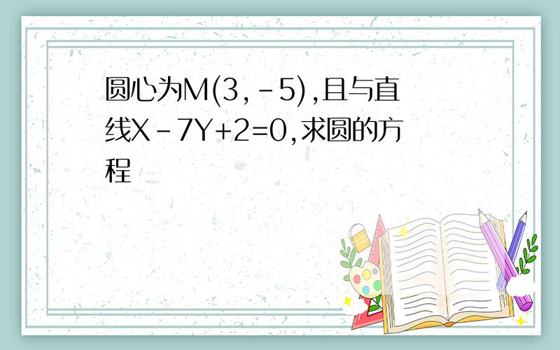 圆心为M(3,-5),且与直线X-7Y+2=0,求圆的方程