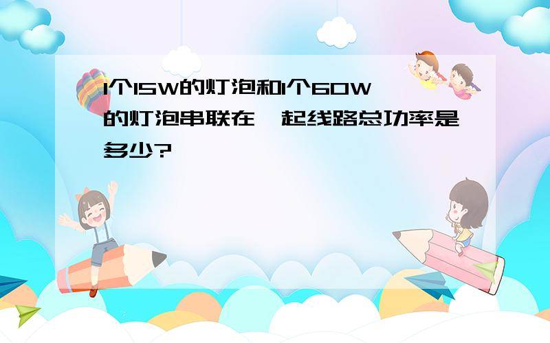 1个15W的灯泡和1个60W的灯泡串联在一起线路总功率是多少?