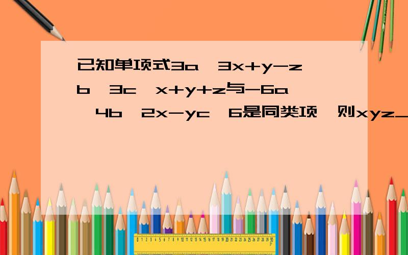 已知单项式3a^3x+y-zb^3c^x+y+z与-6a^4b^2x-yc^6是同类项,则xyz________