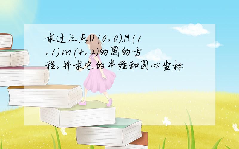 求过三点O(0,0).M(1,1).m(4,2)的圆的方程,并求它的半经和圆心坐标