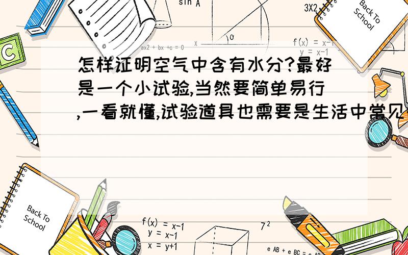 怎样证明空气中含有水分?最好是一个小试验,当然要简单易行,一看就懂,试验道具也需要是生活中常见的.也可以举例来论证,当然严要从生活中出发.