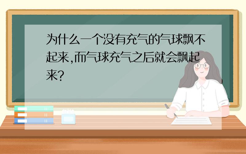 为什么一个没有充气的气球飘不起来,而气球充气之后就会飘起来?