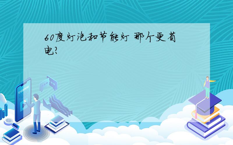 60度灯泡和节能灯 那个更省电?