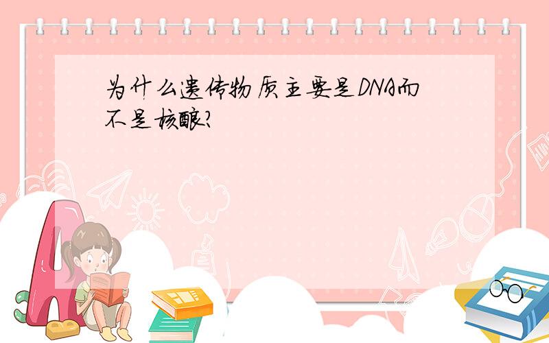 为什么遗传物质主要是DNA而不是核酸?