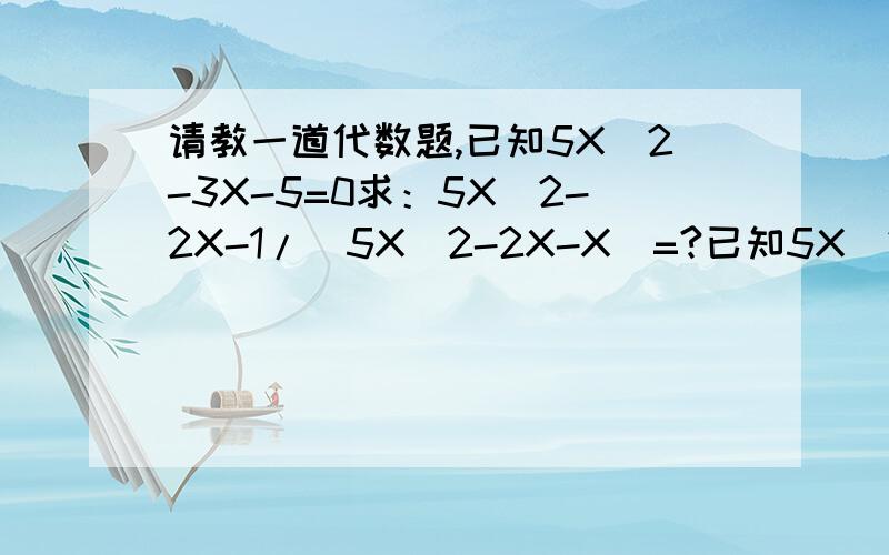 请教一道代数题,已知5X^2-3X-5=0求：5X^2-2X-1/(5X^2-2X-X)=?已知5X^2-3X-5=0求：5X^2-2X-1/(5X^2-2X-5)=?