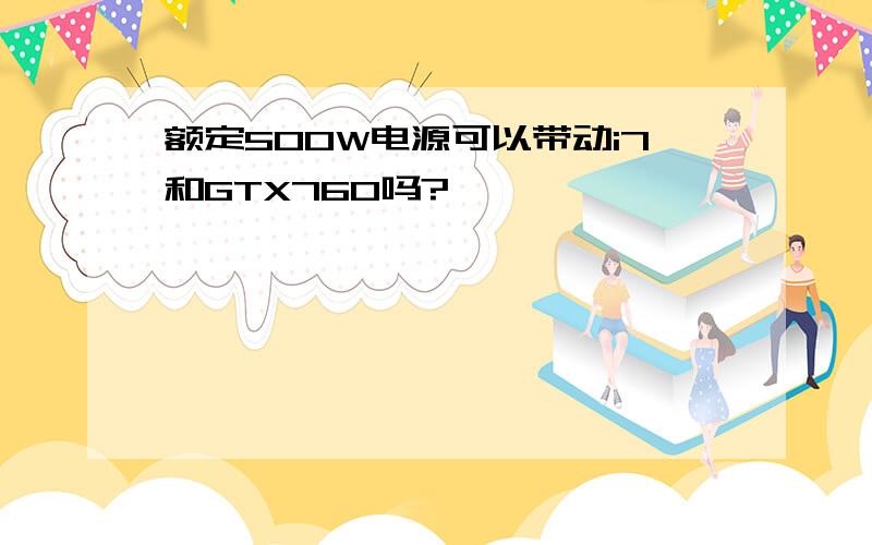 额定500W电源可以带动i7和GTX760吗?