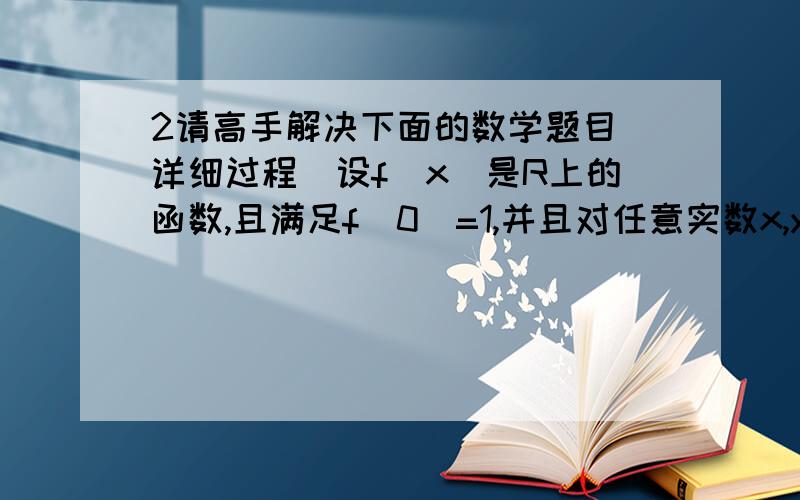 2请高手解决下面的数学题目(详细过程)设f(x)是R上的函数,且满足f(0)=1,并且对任意实数x,y,都有f(x-y)=f(x)-y(2x-y+1),求f(x)的解析式.