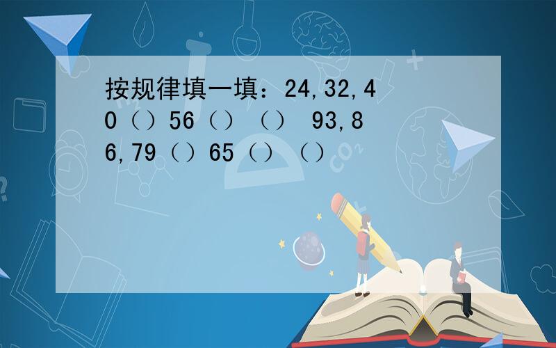 按规律填一填：24,32,40（）56（）（） 93,86,79（）65（）（）