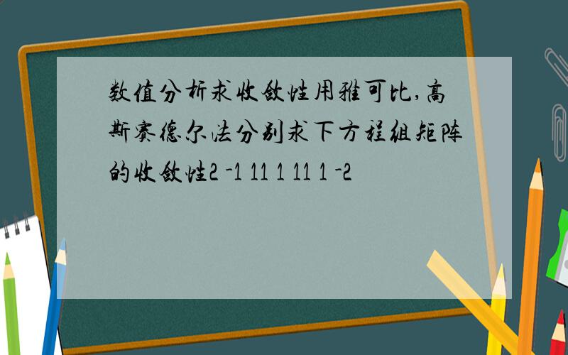 数值分析求收敛性用雅可比,高斯赛德尔法分别求下方程组矩阵的收敛性2 -1 11 1 11 1 -2