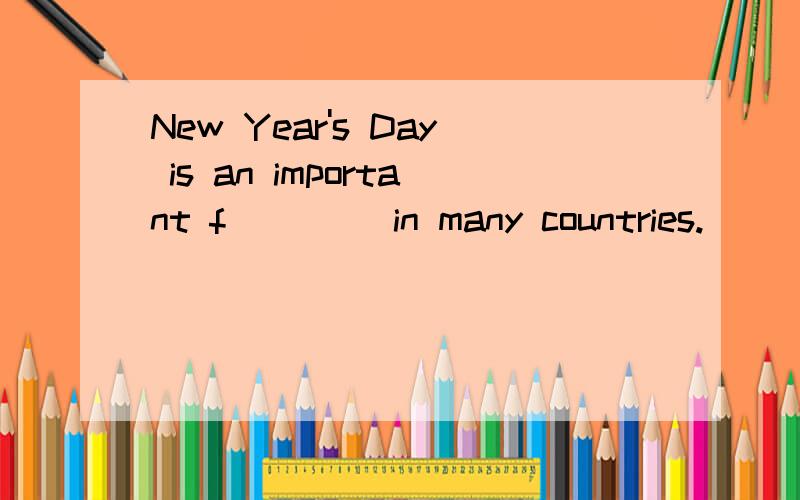 New Year's Day is an important f____ in many countries.