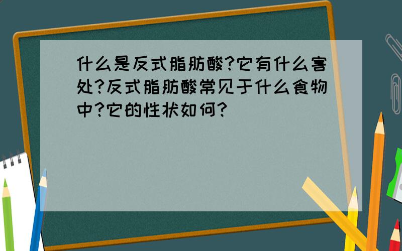 什么是反式脂肪酸?它有什么害处?反式脂肪酸常见于什么食物中?它的性状如何?