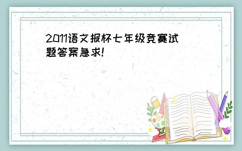 2011语文报杯七年级竞赛试题答案急求!