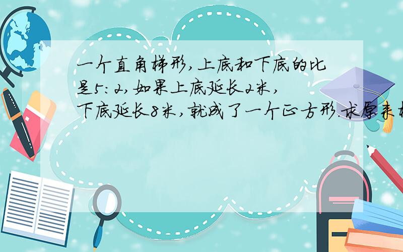 一个直角梯形,上底和下底的比是5：2,如果上底延长2米,下底延长8米,就成了一个正方形.求原来梯形的面积