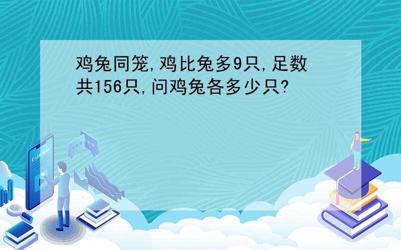 鸡兔同笼,鸡比兔多9只,足数共156只,问鸡兔各多少只?